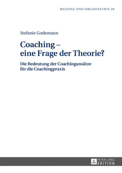 Coaching - eine Frage der Theorie?: Die Bedeutung der Coachingansaetze fuer die Coachingpraxis