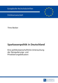 Title: Sparkassenpolitik in Deutschland: Eine politikwissenschaftliche Untersuchung der Deregulierungs- und Privatisierungsdiskussion, Author: Timo Becker