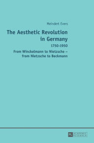 Title: The Aesthetic Revolution in Germany: 1750-1950 - From Winckelmann to Nietzsche - from Nietzsche to Beckmann, Author: Meindert Evers