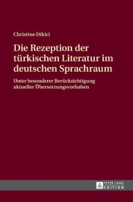 Title: Die Rezeption der tuerkischen Literatur im deutschen Sprachraum: Unter besonderer Beruecksichtigung aktueller Uebersetzungsvorhaben, Author: Christine Dikici