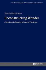 Title: Reconstructing Wonder: Chemistry Informing a Natural Theology, Author: Timothy Weatherstone