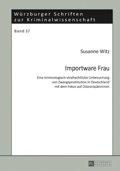Importware Frau: Eine kriminologisch-strafrechtliche Untersuchung von Zwangsprostitution in Deutschland mit dem Fokus auf Osteuropaeerinnen