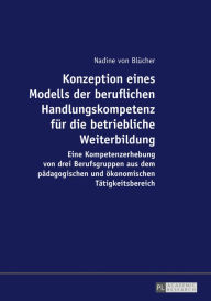 Title: Konzeption eines Modells der beruflichen Handlungskompetenz fuer die betriebliche Weiterbildung: Eine Kompetenzerhebung von drei Berufsgruppen aus dem paedagogischen und oekonomischen Taetigkeitsbereich, Author: Nadine von Blücher