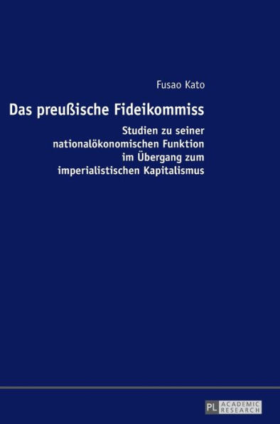 Das preußische Fideikommiss: Studien zu seiner nationaloekonomischen Funktion im Uebergang zum imperialistischen Kapitalismus