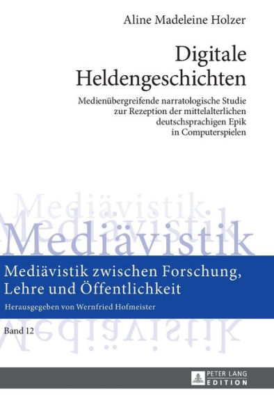 Digitale Heldengeschichten: Medienuebergreifende narratologische Studie zur Rezeption der mittelalterlichen deutschsprachigen Epik in Computerspielen