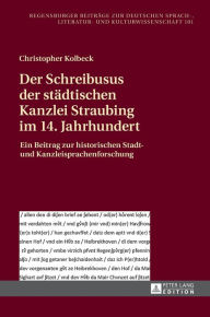 Title: Der Schreibusus der staedtischen Kanzlei Straubing im 14. Jahrhundert: Ein Beitrag zur historischen Stadt- und Kanzleisprachenforschung, Author: Christopher Kolbeck