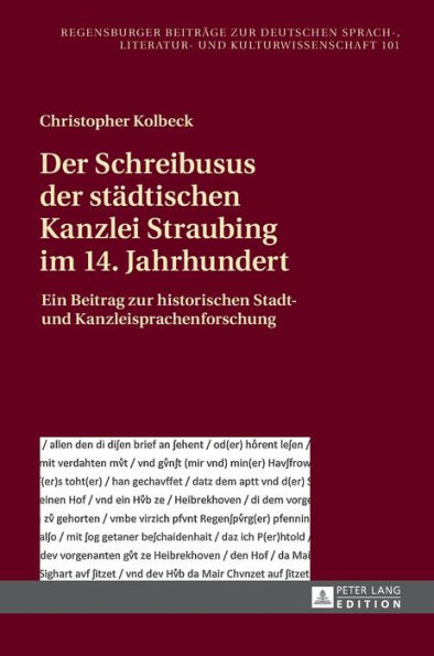 Der Schreibusus der staedtischen Kanzlei Straubing im 14. Jahrhundert: Ein Beitrag zur historischen Stadt- und Kanzleisprachenforschung