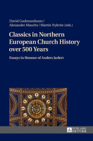 Title: Classics in Northern European Church History over 500 Years: Essays in Honour of Anders Jarlert, Author: David Gudmundsson