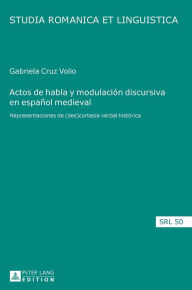 Title: Actos de habla y modulación discursiva en español medieval: Representaciones de (des)cortesía verbal histórica, Author: Maria Gabriela Cruz Volio