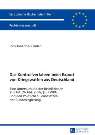 Title: Das Kontrollverfahren beim Export von Kriegswaffen aus Deutschland: Eine Untersuchung der Restriktionen aus Art. 26 Abs. 2 GG, § 6 KWKG und den Politischen Grundsaetzen der Bundesregierung, Author: Jörn Johannes Claßen