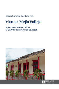 Title: Manuel Mejía Vallejo: Aproximaciones críticas al universo literario de Balandú, Author: Edwin Carvajal Córdoba