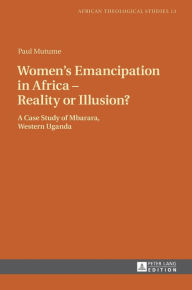 Title: Women's Emancipation in Africa - Reality or Illusion?: A Case Study of Mbarara, Western Uganda, Author: Paul Mutume