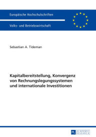 Title: Kapitalbereitstellung, Konvergenz von Rechnungslegungssystemen und internationale Investitionen, Author: Sebastian A. Tideman