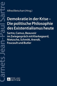 Title: Demokratie in der Krise - Die politische Philosophie des Existentialismus heute: Sartre, Camus, Beauvoir im Zwiegespraech mit Kierkegaard, Nietzsche, Schmitt, Arendt, Foucault und Butler, Author: Vincent von Wroblewsky