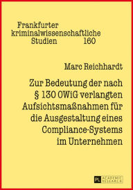 Title: Zur Bedeutung der nach § 130 OWiG verlangten Aufsichtsmaßnahmen fuer die Ausgestaltung eines Compliance-Systems im Unternehmen, Author: Marc Reichhardt