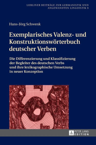 Exemplarisches Valenz- und Konstruktionswoerterbuch deutscher Verben: Die Differenzierung und Klassifizierung der Begleiter des deutschen Verbs und ihre lexikographische Umsetzung in neuer Konzeption