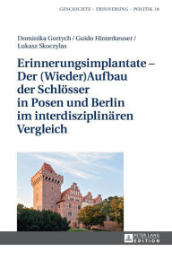 Title: Erinnerungsimplantate - Der (Wieder-)Aufbau der Schloesser in Posen und Berlin im interdisziplinaeren Vergleich, Author: Dominika Gortych