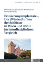 Erinnerungsimplantate - Der (Wieder-)Aufbau der Schloesser in Posen und Berlin im interdisziplinaeren Vergleich