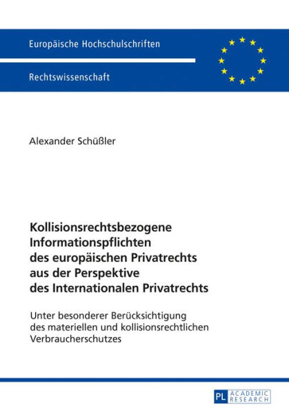 Kollisionsrechtsbezogene Informationspflichten des europaeischen Privatrechts aus der Perspektive des Internationalen Privatrechts: Unter besonderer Beruecksichtigung des materiellen und kollisionsrechtlichen Verbraucherschutzes