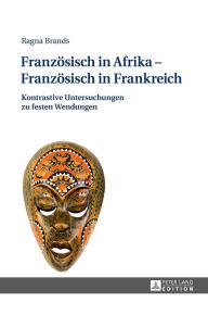 Title: Franzoesisch in Afrika - Franzoesisch in Frankreich: Kontrastive Untersuchungen zu festen Wendungen, Author: Ragna Brands