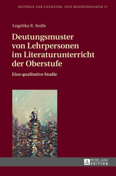 Deutungsmuster von Lehrpersonen im Literaturunterricht der Oberstufe: Eine qualitative Studie