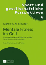 Title: Mentale Fitness im Golf: Sportpsychologische Grundlagen und Uebungen fuer den Freizeit- und Leistungssport, Author: Martin K. W. Schweer