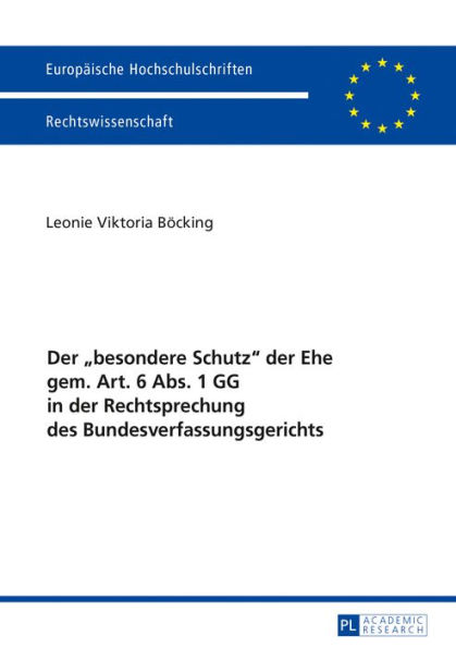 Der «besondere Schutz» der Ehe gem. Art. 6 Abs. 1 GG in der Rechtsprechung des Bundesverfassungsgerichts: Eine Untersuchung unter besonderer Beruecksichtigung der Entscheidungen zur Gleichstellung der eingetragenen Lebenspartnerschaft mit der Ehe