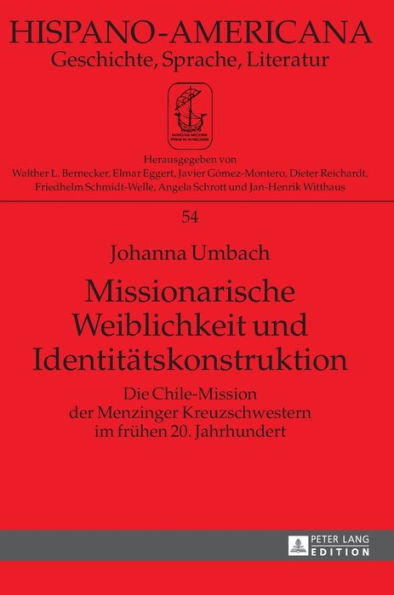 Missionarische Weiblichkeit und Identitaetskonstruktion: Die Chile-Mission der Menzinger Kreuzschwestern im fruehen 20. Jahrhundert