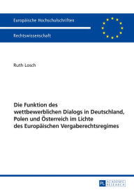 Title: Die Funktion des wettbewerblichen Dialogs in Deutschland, Polen und Oesterreich im Lichte des Europaeischen Vergaberechtsregimes, Author: Ruth Losch