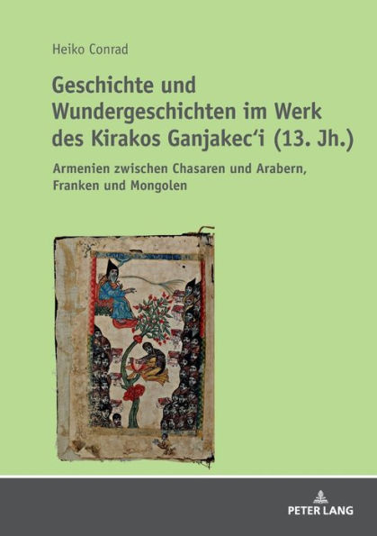 Geschichte und Wundergeschichten im Werk des Kirakos Ganjakec'i (13. Jh.): Armenien zwischen Chasaren und Arabern, Franken und Mongolen