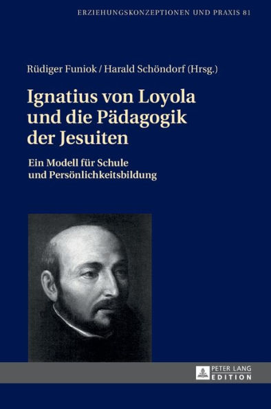 Ignatius von Loyola und die Paedagogik der Jesuiten: Ein Modell fuer Schule und Persoenlichkeitsbildung