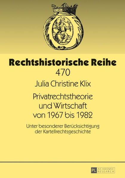 Privatrechtstheorie und Wirtschaft von 1967 bis 1982: Unter besonderer Beruecksichtigung der Kartellrechtsgeschichte