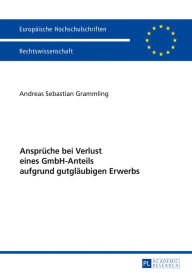 Title: Ansprueche bei Verlust eines GmbH-Anteils aufgrund gutglaeubigen Erwerbs, Author: Andreas Sebastian Grammling