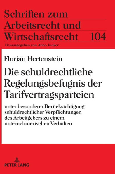 Die schuldrechtliche Regelungsbefugnis der Tarifvertragsparteien: Unter besonderer Beruecksichtigung schuldrechtlicher Verpflichtungen des Arbeitgebers zu einem unternehmerischen Verhalten