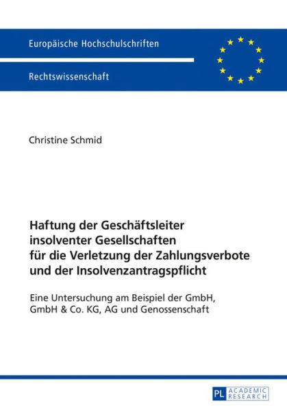 Haftung der Geschaeftsleiter insolventer Gesellschaften fuer die Verletzung der Zahlungsverbote und der Insolvenzantragspflicht: Eine Untersuchung am Beispiel der GmbH, GmbH & Co. KG, AG und Genossenschaft