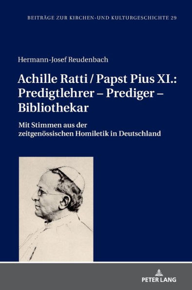 Achille Ratti / Papst Pius XI.: Predigtlehrer - Prediger - Bibliothekar: Mit Stimmen aus der zeitgenoessischen Homiletik in Deutschland