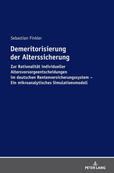 Demeritorisierung der Alterssicherung: Zur Rationalitaet individueller Altersvorsorgeentscheidungen im deutschen Rentenversicherungssystem. Ein mikroanalytisches Simulationsmodell