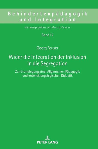 Wider die Integration der Inklusion in die Segregation: Zur Grundlegung einer Allgemeinen Paedagogik und entwicklungslogischen Didaktik