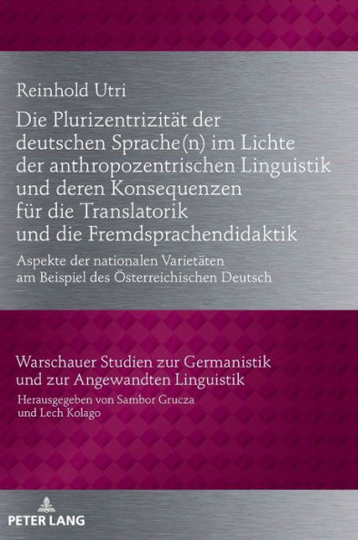 Die Plurizentrizitaet der deutschen Sprache(n) im Lichte der anthropozentrischen Linguistik und deren Konsequenzen fuer die Translatorik und die Fremdsprachendidaktik: Aspekte der nationalen Varietaeten am Beispiel des Oesterreichischen Deutsch