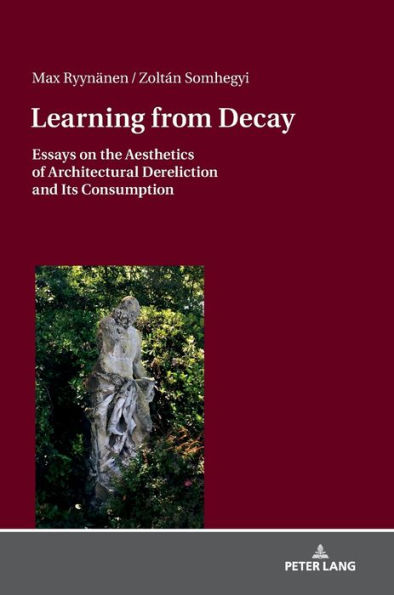 Learning from Decay: Essays on the Aesthetics of Architectural Dereliction and Its Consumption