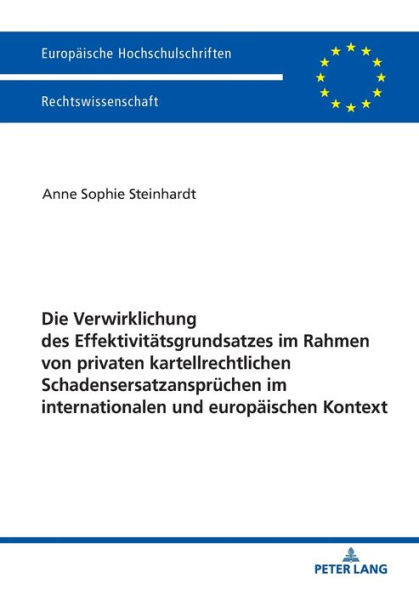 Die Verwirklichung des Effektivitaetsgrundsatzes im Rahmen von privaten kartellrechtlichen Schadensersatzanspruechen im internationalen und europaeischen Kontext