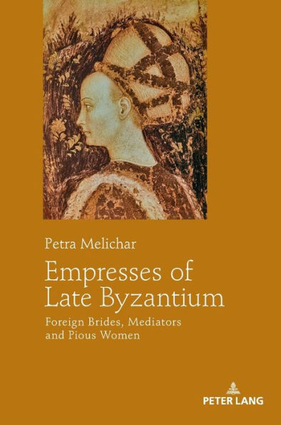 Empresses of Late Byzantium: Foreign Brides, Mediators and Pious Women