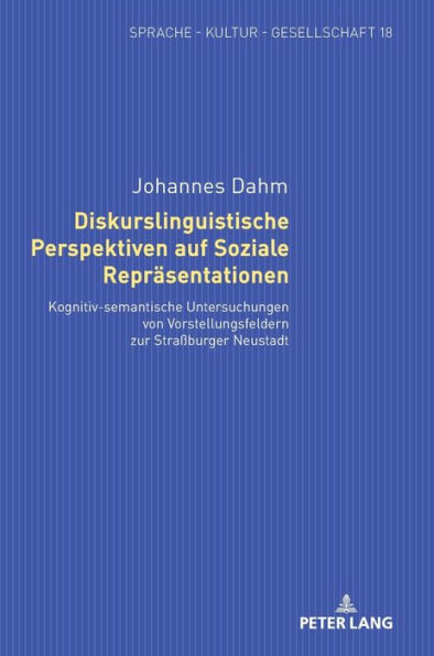 Diskurslinguistische Perspektiven auf Soziale Repraesentationen: Kognitiv-semantische Untersuchungen von Vorstellungsfeldern zur Straßburger Neustadt