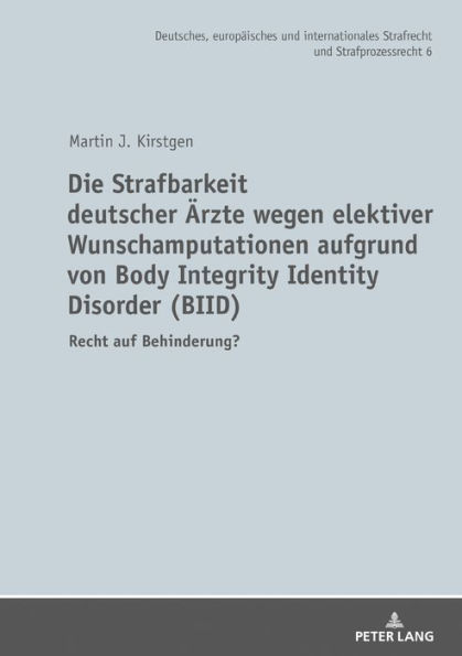 Die Strafbarkeit deutscher Aerzte wegen elektiver Wunschamputationen aufgrund von Body Integrity Identity Disorder (BIID): Recht auf Behinderung?