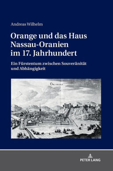 Orange und das Haus Nassau-Oranien im 17. Jahrhundert: Ein Fuerstentum zwischen Souveraenitaet und Abhaengigkeit