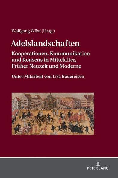 Adelslandschaften: Kooperationen, Kommunikation und Konsens in Mittelalter, Frueher Neuzeit und Moderne / Unter Mitarbeit von Lisa Bauereisen