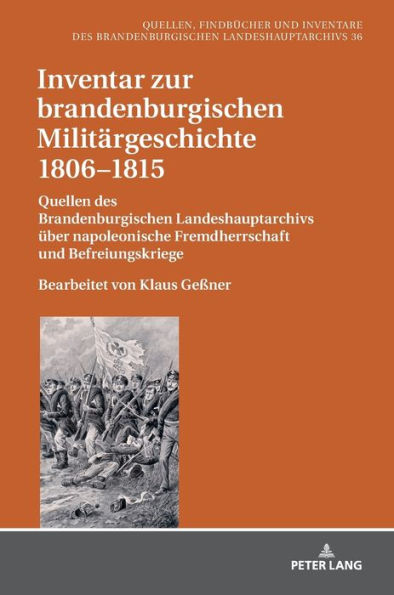 Inventar zur brandenburgischen Militaergeschichte 1806-1815: Quellen des Brandenburgischen Landeshauptarchivs ueber napoleonische Fremdherrschaft und Befreiungskriege. Bearbeitet von Klaus Geßner