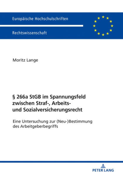 § 266a StGB im Spannungsfeld zwischen Straf-, Arbeits- und Sozialversicherungsrecht: Eine Untersuchung zur (Neu-)Bestimmung des Arbeitgeberbegriffs