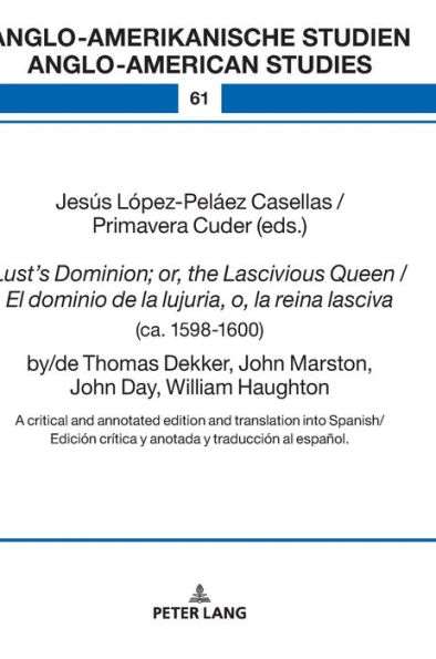 Lust's Dominion; or, the Lascivious Queen / El dominio de la lujuria, o, la reina lasciva (ca. 1598-1600), by/de Thomas Dekker, John Marston, John Day, William Haughton: A critical and annotated edition and translation into Spanish/Edición crítica y anota