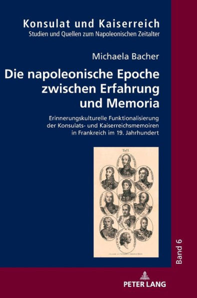 Die napoleonische Epoche zwischen Erfahrung und Memoria: Erinnerungskulturelle Funktionalisierung der Konsulats- und Kaiserreichsmemoiren in Frankreich im 19. Jahrhundert